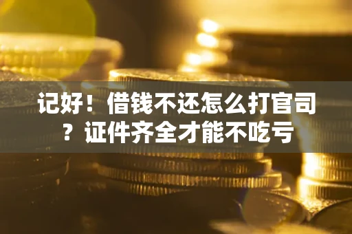 北京记好！借钱不还怎么打官司？证件齐全才能不吃亏