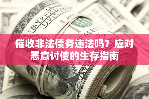 北京催收非法债务违法吗？应对恶意讨债的生存指南