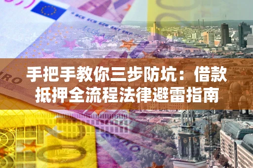 北京手把手教你三步防坑：借款抵押全流程法律避雷指南