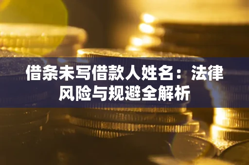 北京借条未写借款人姓名：法律风险与规避全解析