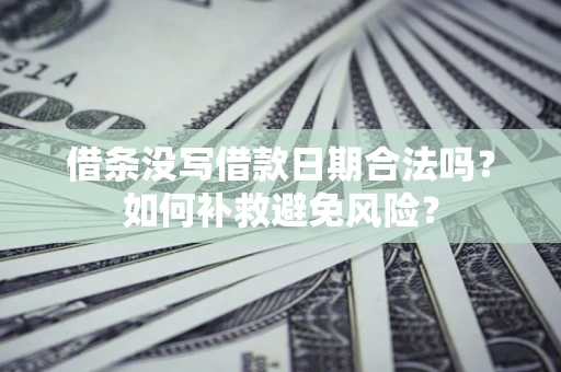 北京借条没写借款日期合法吗？如何补救避免风险？