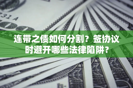 北京连带之债如何分割？签协议时避开哪些法律陷阱？