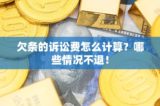 北京欠条的诉讼费怎么计算?哪些情况不退! 北京欠条的诉讼费怎么计算?哪些情况不退!