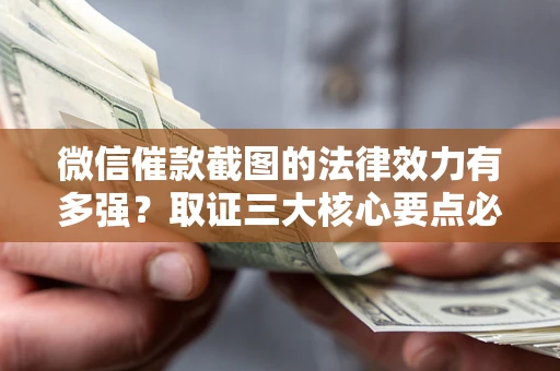 北京微信催款截图的法律效力有多强？取证三大核心要点必须知道！