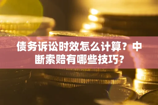 北京债务诉讼时效怎么计算？中断索赔有哪些技巧？