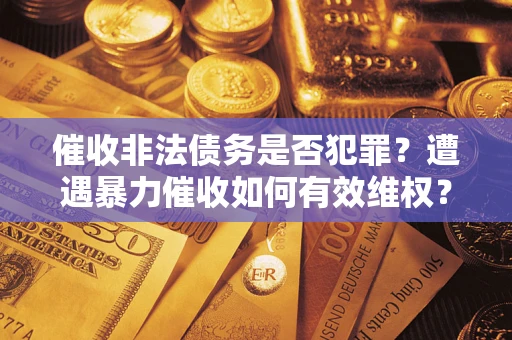 北京催收非法债务是否犯罪?遭遇暴力催收如何有效维权? 北京催收非法债务是否犯罪?遭遇暴力催收如何有效维权?