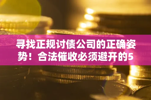 北京寻找正规讨债公司的正确姿势！合法催收必须避开的5大雷区