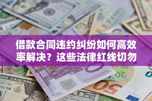 北京借款合同违约纠纷如何高效率解决？这些法律红线切勿触碰