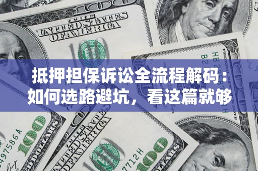 北京抵押担保诉讼全流程解码：如何选路避坑，看这篇就够了