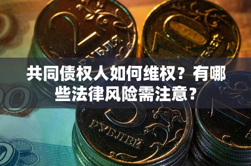 北京共同债权人如何维权？有哪些法律风险需注意？