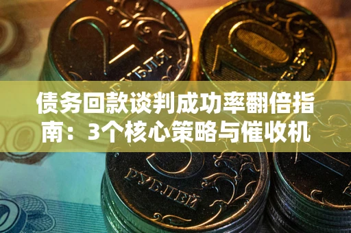 北京债务回款谈判成功率翻倍指南：3个核心策略与催收机构避坑法则