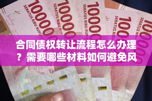 北京合同债权转让流程怎么办理？需要哪些材料如何避免风险？