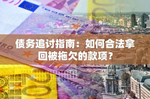北京债务追讨指南：如何合法拿回被拖欠的款项？