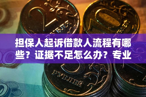 北京担保人起诉借款人流程有哪些？证据不足怎么办？专业律师解答