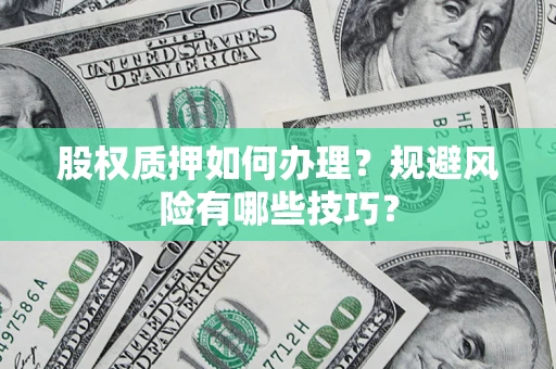 北京股权质押如何办理？规避风险有哪些技巧？