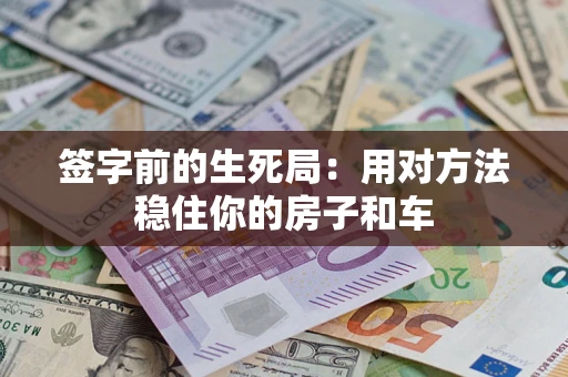 北京签字前的生死局：用对方法稳住你的房子和车