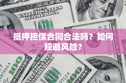 北京抵押担保合同合法吗？如何规避风险？