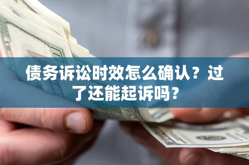 北京债务诉讼时效怎么确认？过了还能起诉吗？