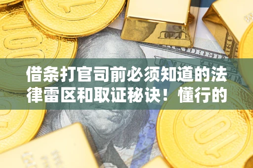 北京借条打官司前必须知道的法律雷区和取证秘诀！懂行的人已经留好这些证据