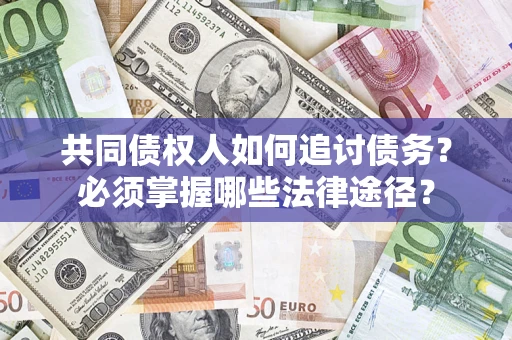 北京共同债权人如何追讨债务？必须掌握哪些法律途径？