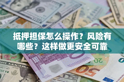 北京抵押担保怎么操作？风险有哪些？这样做更安全可靠
