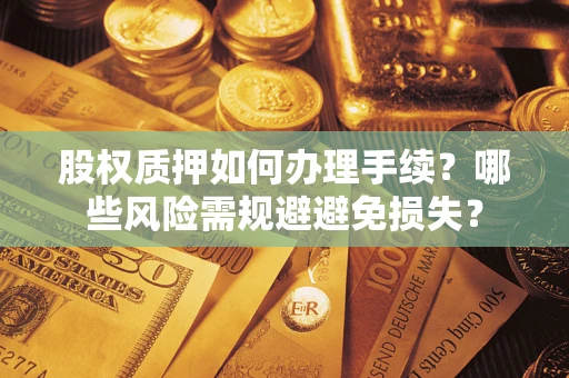 北京股权质押如何办理手续？哪些风险需规避避免损失？