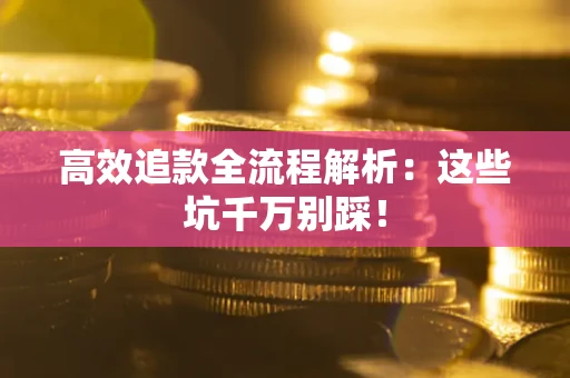 北京高效追款全流程解析：这些坑千万别踩！