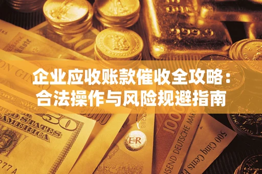 北京企业应收账款催收全攻略：合法操作与风险规避指南
