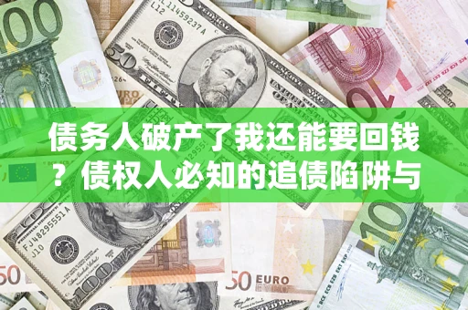 北京债务人破产了我还能要回钱？债权人必知的追债陷阱与破局之道