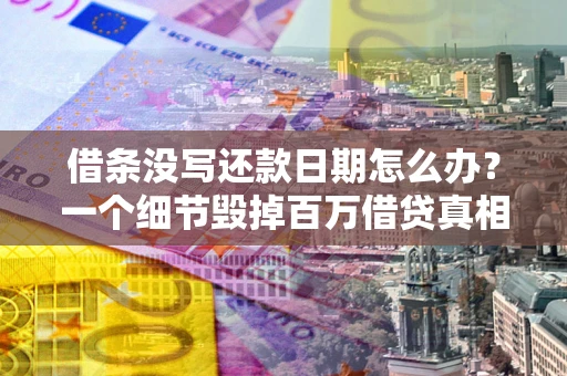 北京借条没写还款日期怎么办？一个细节毁掉百万借贷真相