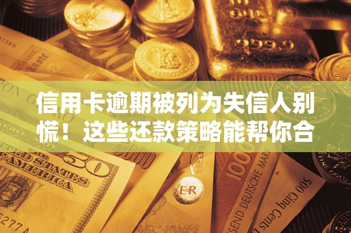 北京信用卡逾期被列为失信人别慌！这些还款策略能帮你合法止损