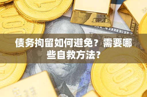 北京债务拘留如何避免？需要哪些自救方法？