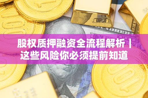 北京股权质押融资全流程解析｜这些风险你必须提前知道