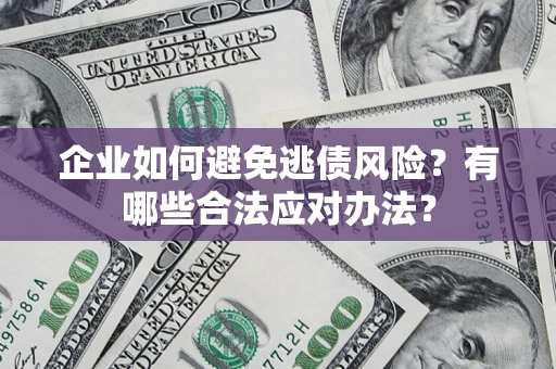 北京企业如何避免逃债风险？有哪些合法应对办法？