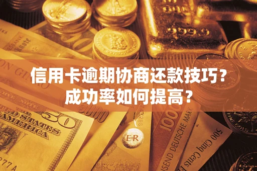 北京信用卡逾期协商还款技巧？成功率如何提高？