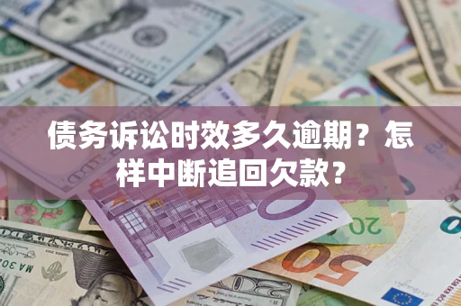 北京债务诉讼时效多久逾期？怎样中断追回欠款？