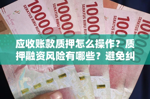 北京应收账款质押怎么操作？质押融资风险有哪些？避免纠纷高效融资技巧