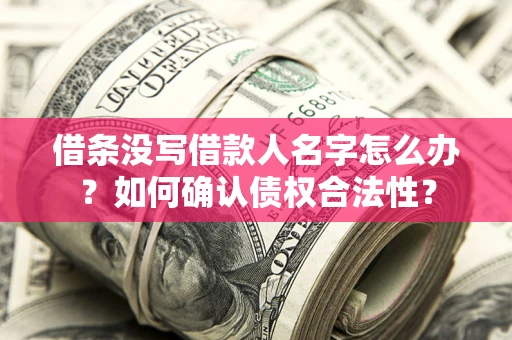 北京借条没写借款人名字怎么办？如何确认债权合法性？