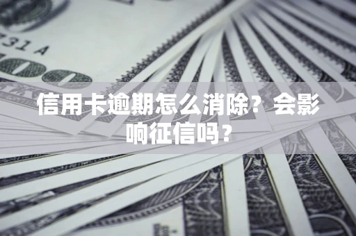 北京信用卡逾期怎么消除？会影响征信吗？