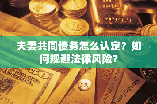 北京夫妻共同债务怎么认定？如何规避法律风险？