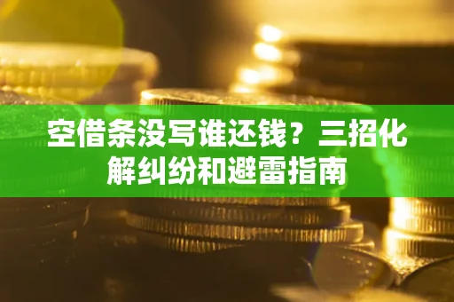 北京空借条没写谁还钱？三招化解纠纷和避雷指南