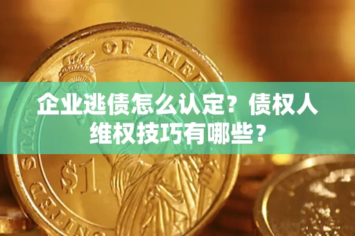 北京企业逃债怎么认定？债权人维权技巧有哪些？