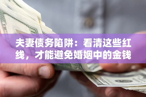 北京夫妻债务陷阱：看清这些红线，才能避免婚姻中的金钱危机
