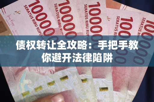 北京债权转让全攻略：手把手教你避开法律陷阱