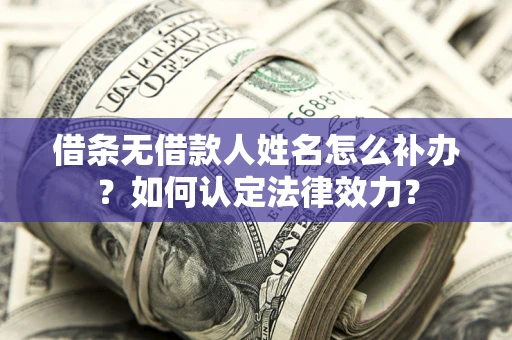 北京借条无借款人姓名怎么补办？如何认定法律效力？