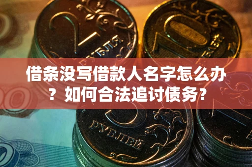 北京借条没写借款人名字怎么办？如何合法追讨债务？