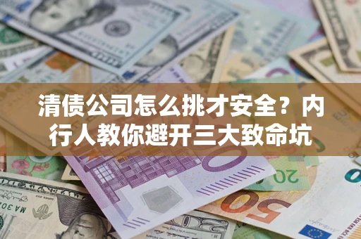 北京清债公司怎么挑才安全?内行人教你避开三大致命坑 北京清债公司怎么挑才安全?内行人教你避开三大致命坑