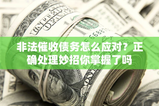 北京非法催收债务怎么应对？正确处理妙招你掌握了吗