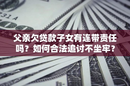 北京父亲欠贷款子女有连带责任吗？如何合法追讨不坐牢？