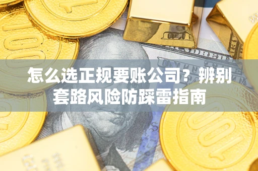 北京怎么选正规要账公司？辨别套路风险防踩雷指南